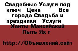 Свадебные Услуги под ключ › Цена ­ 500 - Все города Свадьба и праздники » Услуги   . Ханты-Мансийский,Пыть-Ях г.